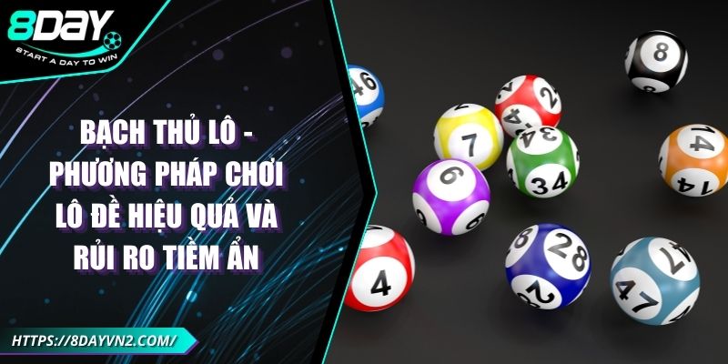 Bạch thủ lô - Phương pháp chơi lô đề hiệu quả và rủi ro tiềm ẩn